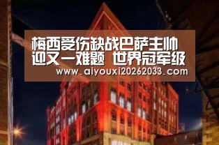 梅西受伤缺战巴萨主帅迎又一难题 世界冠军级边锋再迎救赎机会?:爱游戏真人(图4) 爱游戏视讯