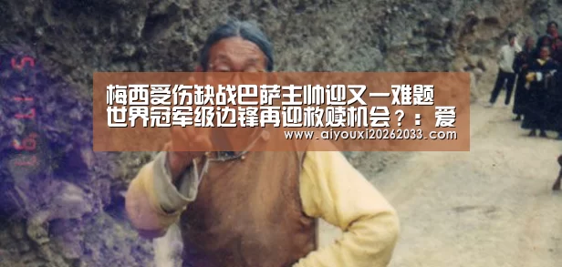 梅西受伤缺战巴萨主帅迎又一难题 世界冠军级边锋再迎救赎机会?:爱游戏真人(图1) 爱游戏视讯