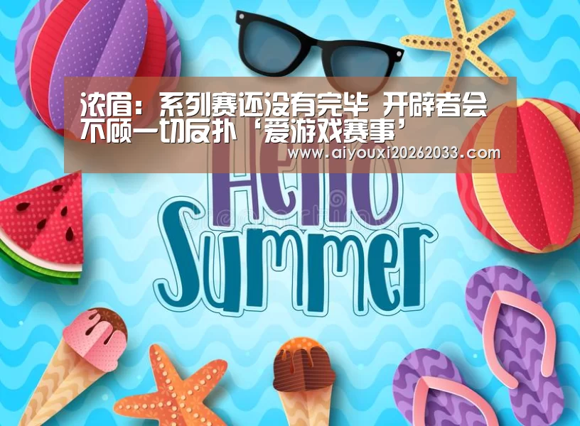 浓眉:系列赛还没有完毕 开辟者会不顾一切反扑‘爱游戏赛事’(图1) 爱游戏视讯