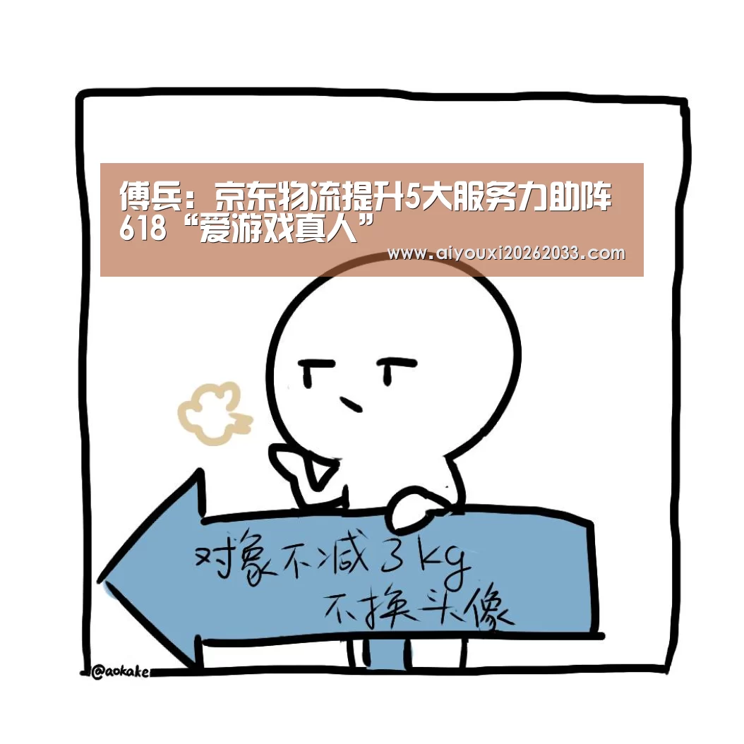 傅兵:京东物流提升5大服务力助阵618“爱游戏真人”(图4) 爱游戏视讯